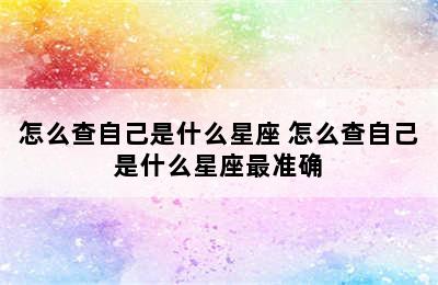 怎么查自己是什么星座 怎么查自己是什么星座最准确